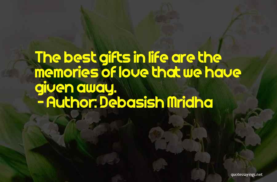 Debasish Mridha Quotes: The Best Gifts In Life Are The Memories Of Love That We Have Given Away.