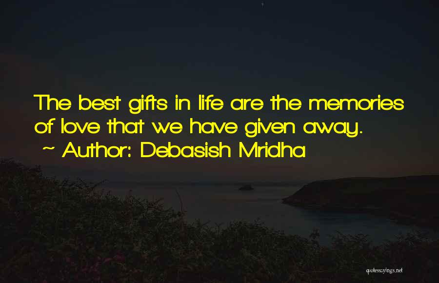 Debasish Mridha Quotes: The Best Gifts In Life Are The Memories Of Love That We Have Given Away.