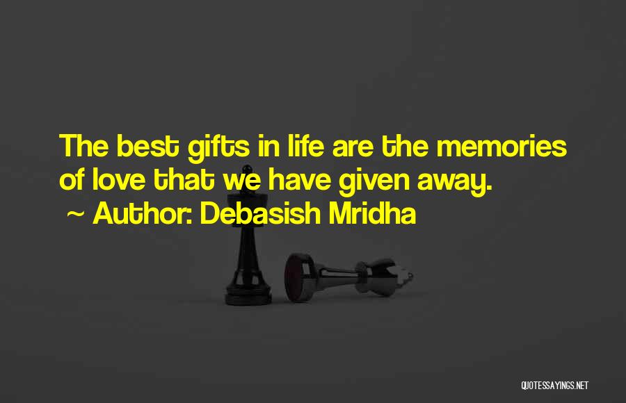 Debasish Mridha Quotes: The Best Gifts In Life Are The Memories Of Love That We Have Given Away.