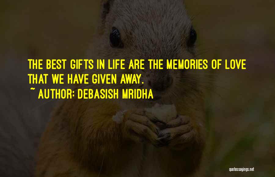 Debasish Mridha Quotes: The Best Gifts In Life Are The Memories Of Love That We Have Given Away.