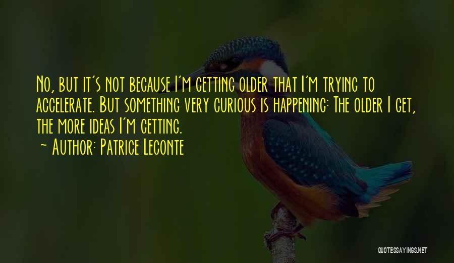 Patrice Leconte Quotes: No, But It's Not Because I'm Getting Older That I'm Trying To Accelerate. But Something Very Curious Is Happening: The