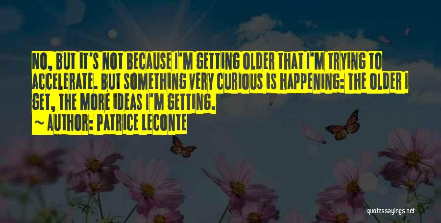 Patrice Leconte Quotes: No, But It's Not Because I'm Getting Older That I'm Trying To Accelerate. But Something Very Curious Is Happening: The