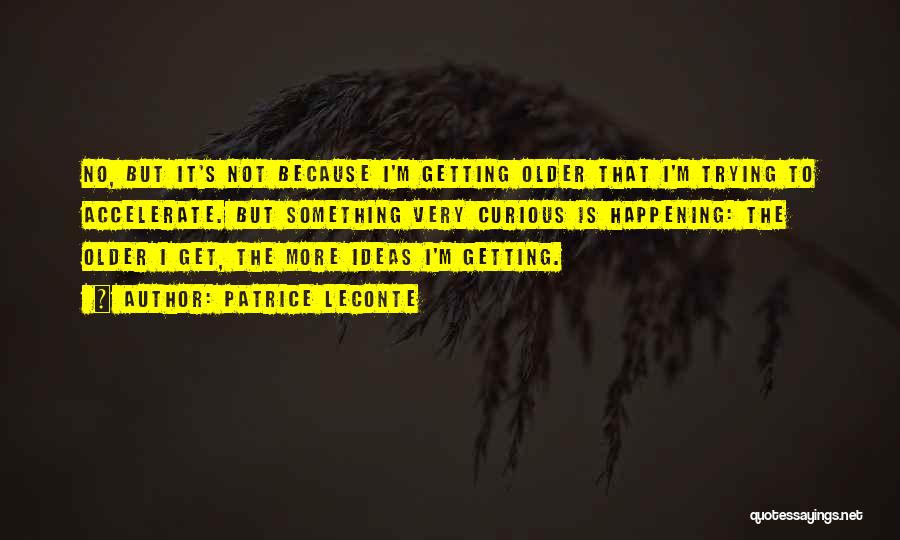 Patrice Leconte Quotes: No, But It's Not Because I'm Getting Older That I'm Trying To Accelerate. But Something Very Curious Is Happening: The