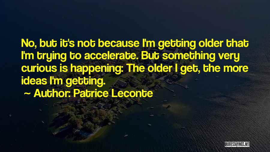 Patrice Leconte Quotes: No, But It's Not Because I'm Getting Older That I'm Trying To Accelerate. But Something Very Curious Is Happening: The