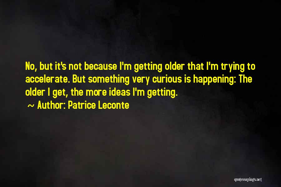 Patrice Leconte Quotes: No, But It's Not Because I'm Getting Older That I'm Trying To Accelerate. But Something Very Curious Is Happening: The