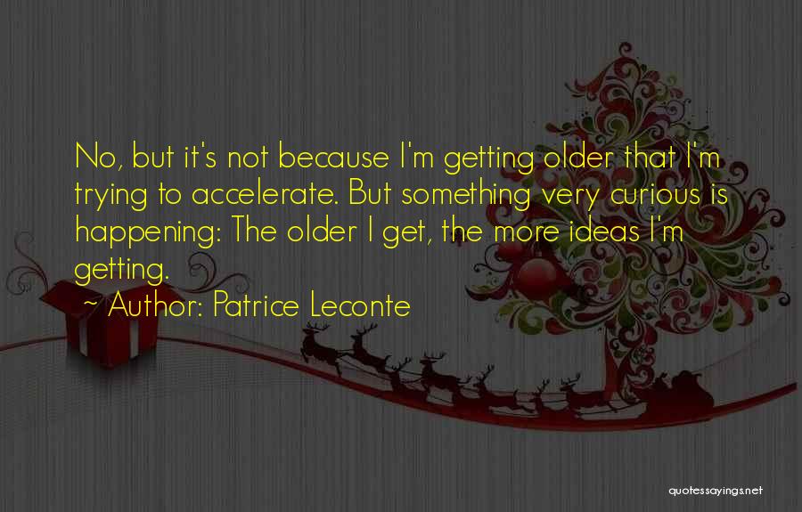 Patrice Leconte Quotes: No, But It's Not Because I'm Getting Older That I'm Trying To Accelerate. But Something Very Curious Is Happening: The