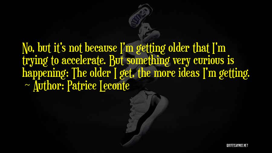 Patrice Leconte Quotes: No, But It's Not Because I'm Getting Older That I'm Trying To Accelerate. But Something Very Curious Is Happening: The