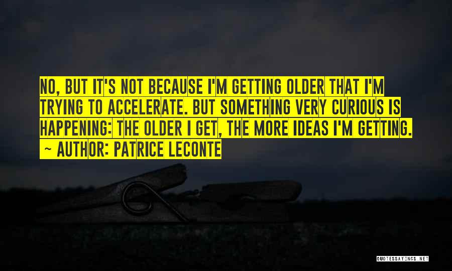 Patrice Leconte Quotes: No, But It's Not Because I'm Getting Older That I'm Trying To Accelerate. But Something Very Curious Is Happening: The