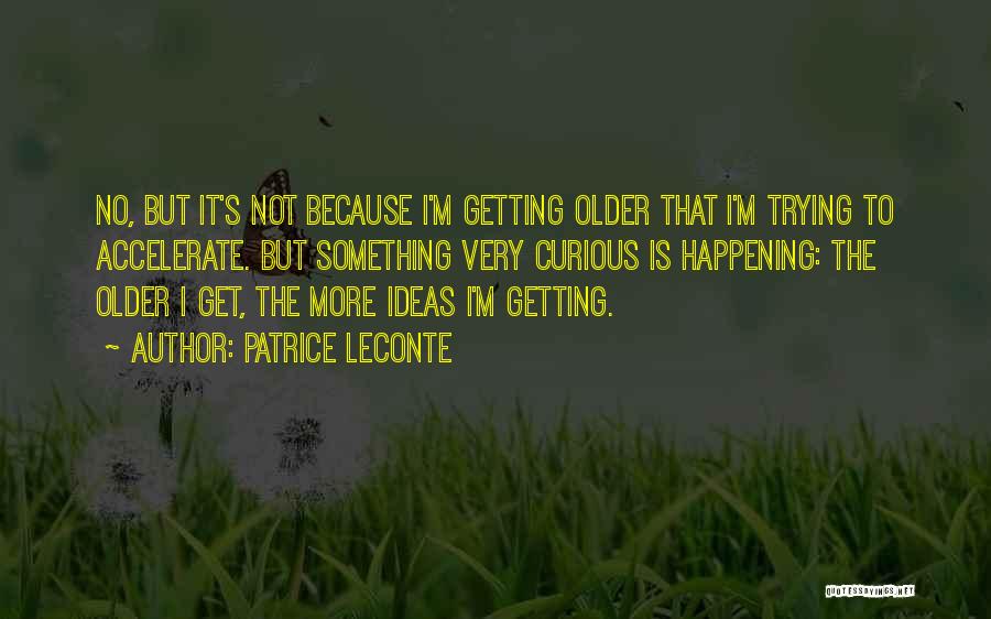 Patrice Leconte Quotes: No, But It's Not Because I'm Getting Older That I'm Trying To Accelerate. But Something Very Curious Is Happening: The