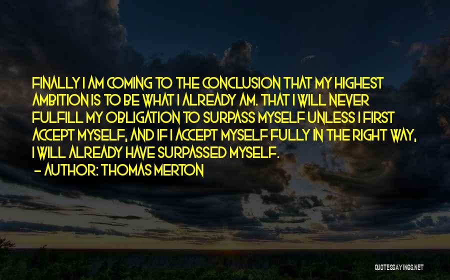 Thomas Merton Quotes: Finally I Am Coming To The Conclusion That My Highest Ambition Is To Be What I Already Am. That I