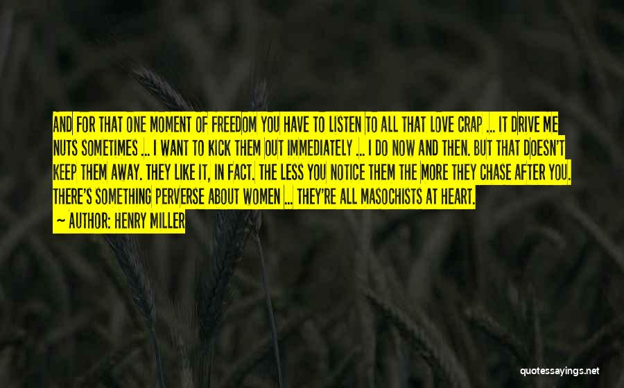 Henry Miller Quotes: And For That One Moment Of Freedom You Have To Listen To All That Love Crap ... It Drive Me