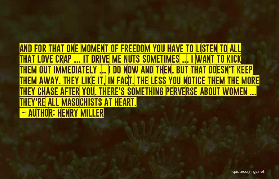 Henry Miller Quotes: And For That One Moment Of Freedom You Have To Listen To All That Love Crap ... It Drive Me