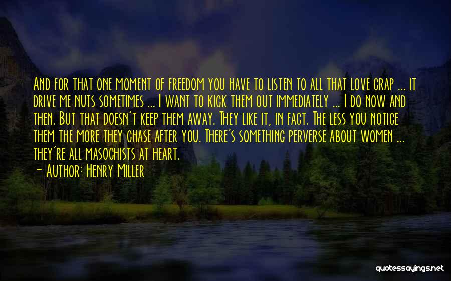 Henry Miller Quotes: And For That One Moment Of Freedom You Have To Listen To All That Love Crap ... It Drive Me