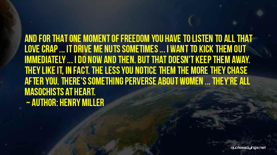 Henry Miller Quotes: And For That One Moment Of Freedom You Have To Listen To All That Love Crap ... It Drive Me