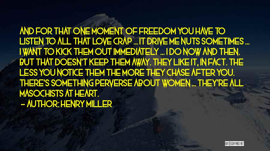 Henry Miller Quotes: And For That One Moment Of Freedom You Have To Listen To All That Love Crap ... It Drive Me