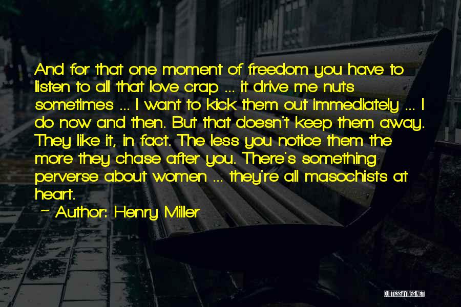 Henry Miller Quotes: And For That One Moment Of Freedom You Have To Listen To All That Love Crap ... It Drive Me