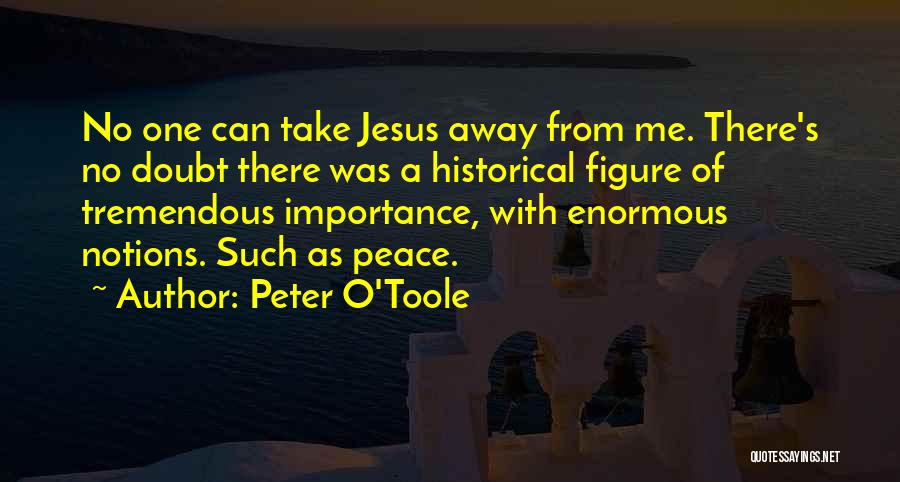 Peter O'Toole Quotes: No One Can Take Jesus Away From Me. There's No Doubt There Was A Historical Figure Of Tremendous Importance, With