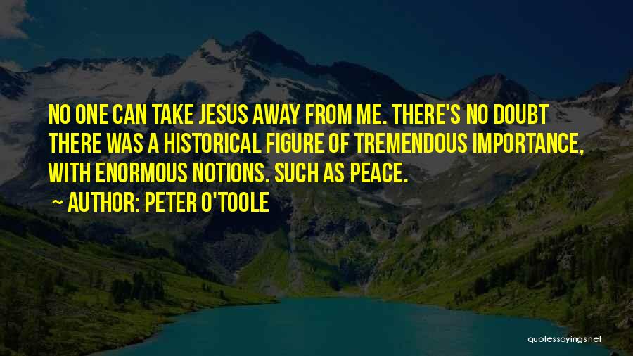 Peter O'Toole Quotes: No One Can Take Jesus Away From Me. There's No Doubt There Was A Historical Figure Of Tremendous Importance, With