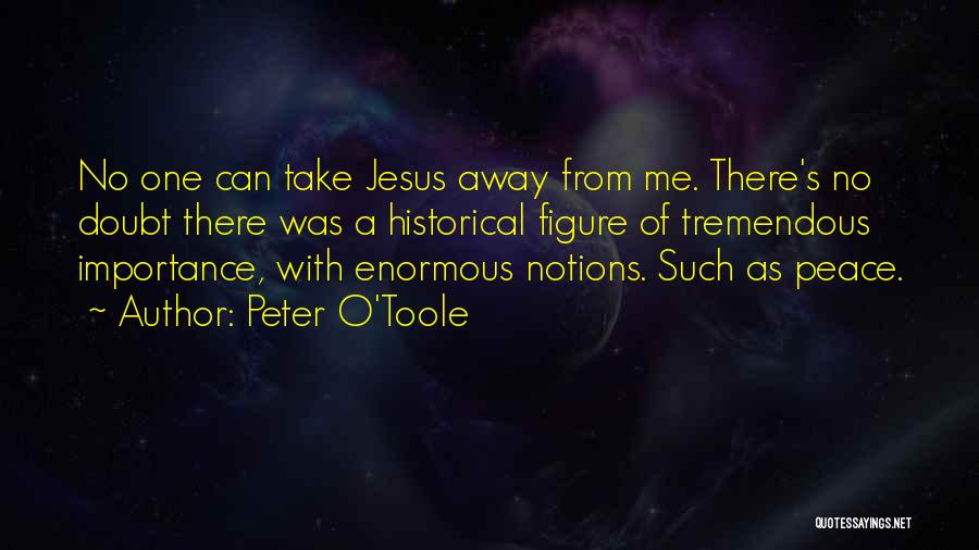 Peter O'Toole Quotes: No One Can Take Jesus Away From Me. There's No Doubt There Was A Historical Figure Of Tremendous Importance, With