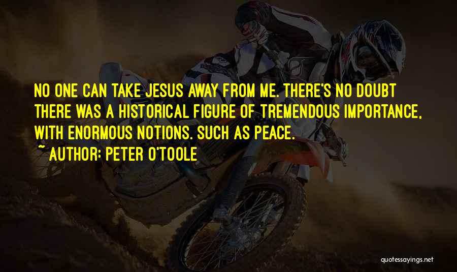 Peter O'Toole Quotes: No One Can Take Jesus Away From Me. There's No Doubt There Was A Historical Figure Of Tremendous Importance, With