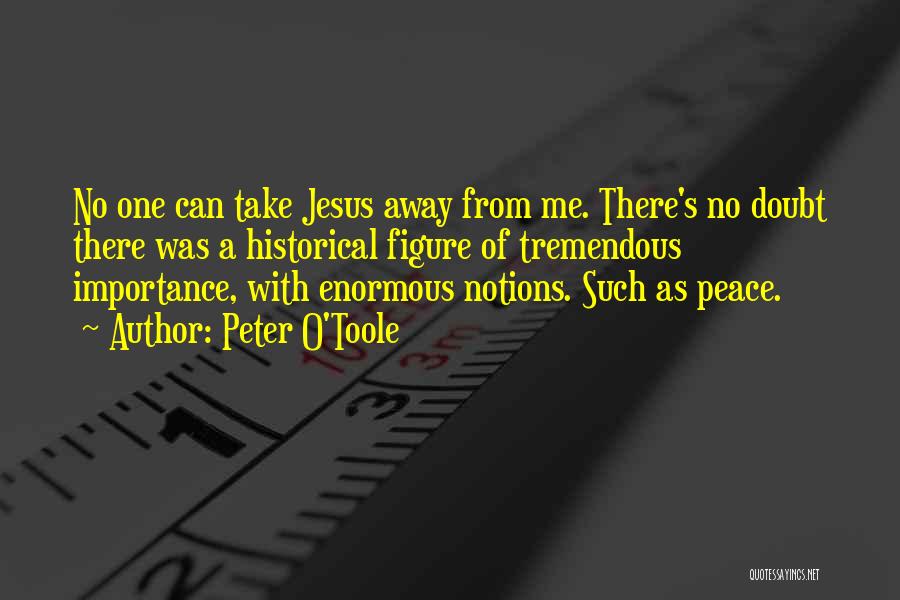 Peter O'Toole Quotes: No One Can Take Jesus Away From Me. There's No Doubt There Was A Historical Figure Of Tremendous Importance, With