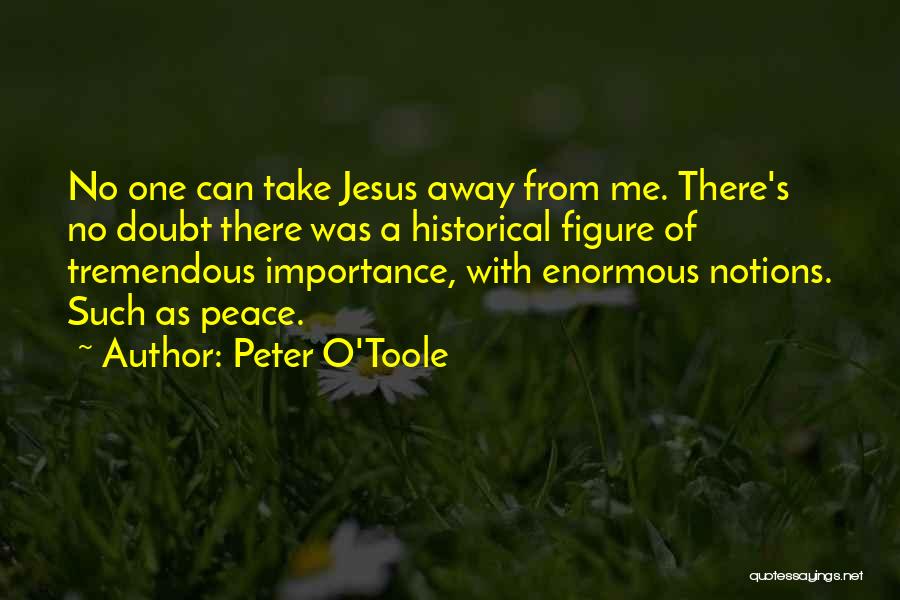 Peter O'Toole Quotes: No One Can Take Jesus Away From Me. There's No Doubt There Was A Historical Figure Of Tremendous Importance, With