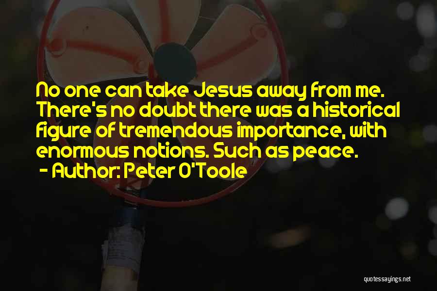 Peter O'Toole Quotes: No One Can Take Jesus Away From Me. There's No Doubt There Was A Historical Figure Of Tremendous Importance, With