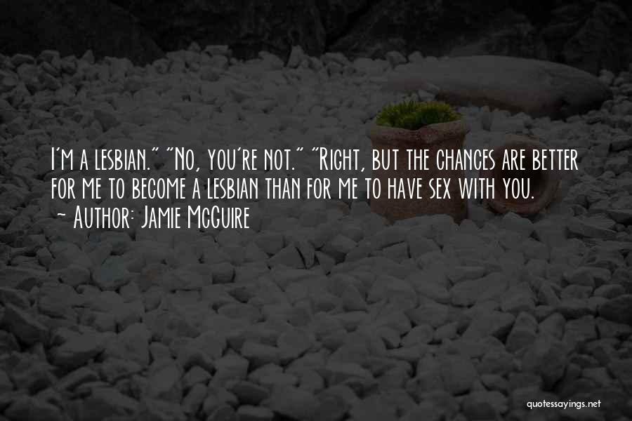 Jamie McGuire Quotes: I'm A Lesbian. No, You're Not. Right, But The Chances Are Better For Me To Become A Lesbian Than For
