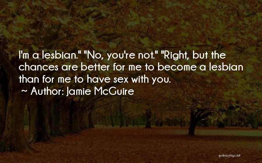 Jamie McGuire Quotes: I'm A Lesbian. No, You're Not. Right, But The Chances Are Better For Me To Become A Lesbian Than For