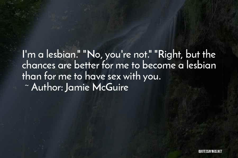 Jamie McGuire Quotes: I'm A Lesbian. No, You're Not. Right, But The Chances Are Better For Me To Become A Lesbian Than For