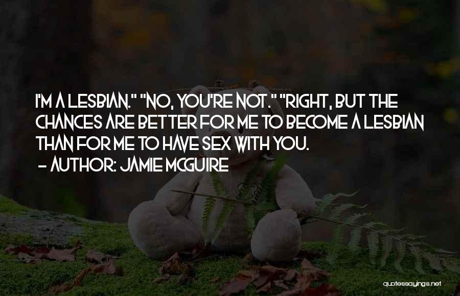 Jamie McGuire Quotes: I'm A Lesbian. No, You're Not. Right, But The Chances Are Better For Me To Become A Lesbian Than For