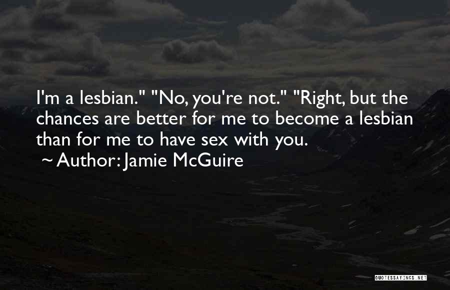 Jamie McGuire Quotes: I'm A Lesbian. No, You're Not. Right, But The Chances Are Better For Me To Become A Lesbian Than For