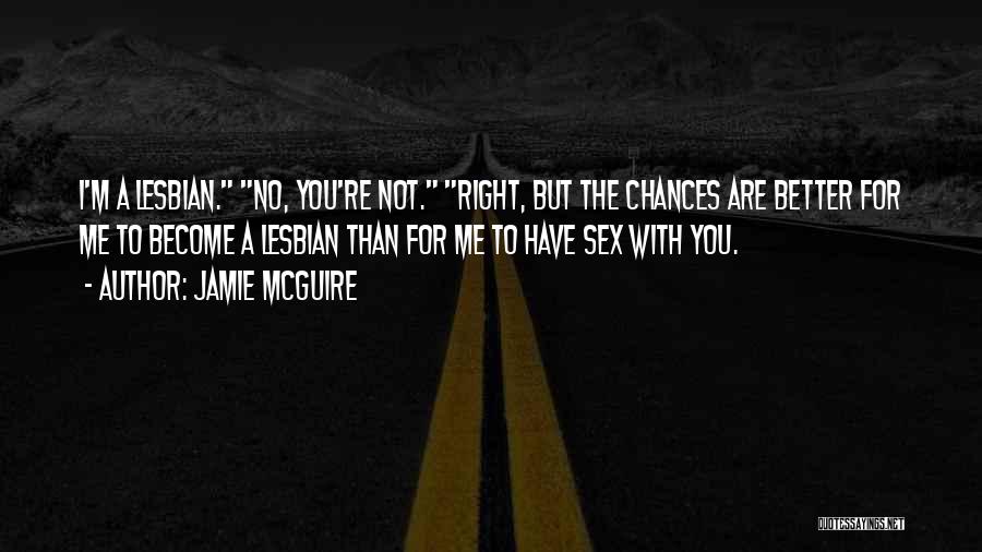 Jamie McGuire Quotes: I'm A Lesbian. No, You're Not. Right, But The Chances Are Better For Me To Become A Lesbian Than For