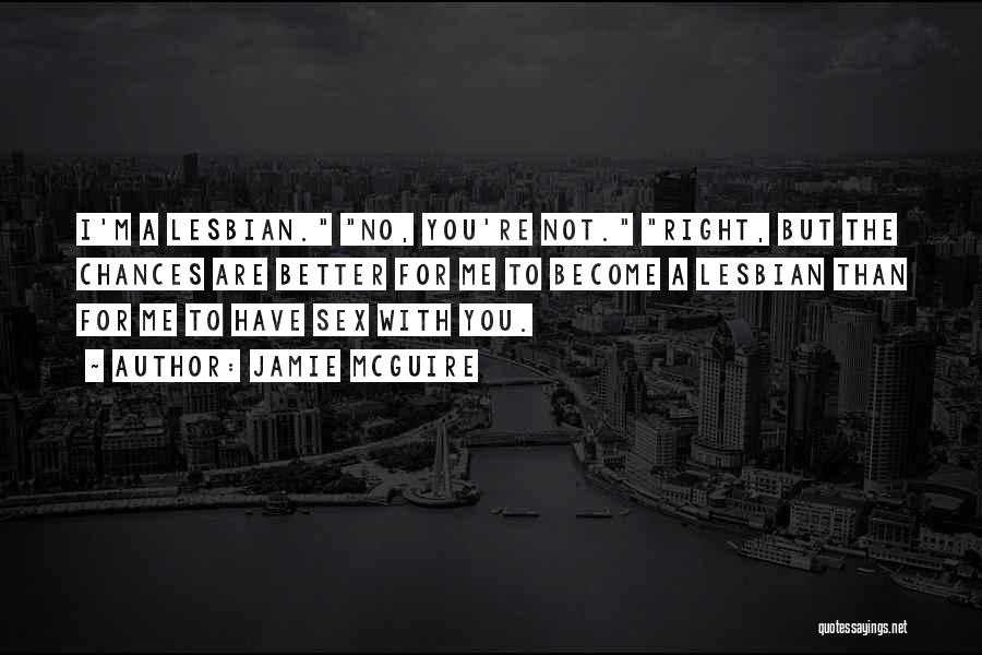 Jamie McGuire Quotes: I'm A Lesbian. No, You're Not. Right, But The Chances Are Better For Me To Become A Lesbian Than For