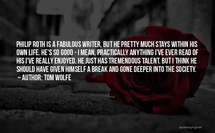 Tom Wolfe Quotes: Philip Roth Is A Fabulous Writer, But He Pretty Much Stays Within His Own Life. He's So Good - I