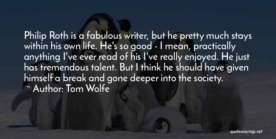 Tom Wolfe Quotes: Philip Roth Is A Fabulous Writer, But He Pretty Much Stays Within His Own Life. He's So Good - I