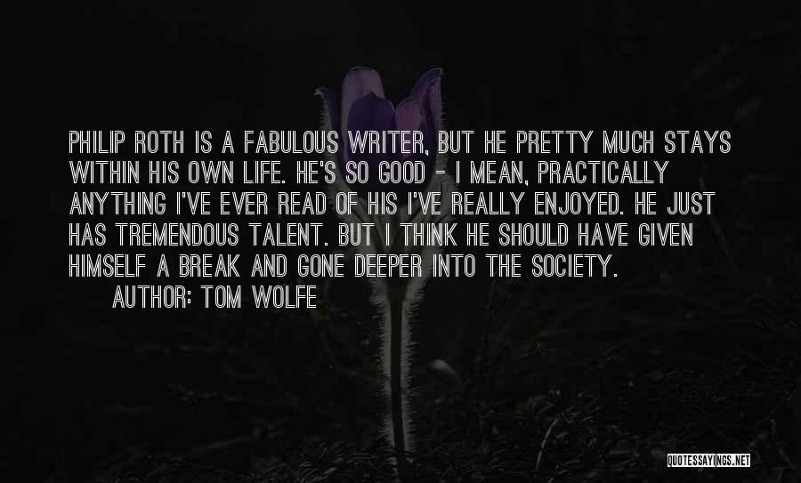 Tom Wolfe Quotes: Philip Roth Is A Fabulous Writer, But He Pretty Much Stays Within His Own Life. He's So Good - I