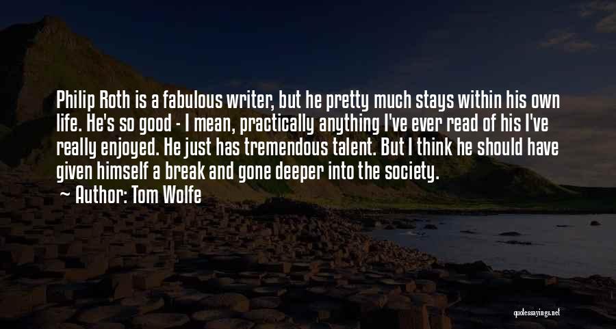 Tom Wolfe Quotes: Philip Roth Is A Fabulous Writer, But He Pretty Much Stays Within His Own Life. He's So Good - I