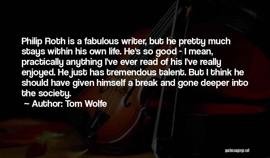 Tom Wolfe Quotes: Philip Roth Is A Fabulous Writer, But He Pretty Much Stays Within His Own Life. He's So Good - I