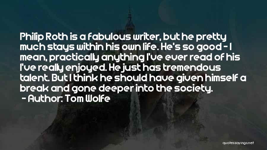Tom Wolfe Quotes: Philip Roth Is A Fabulous Writer, But He Pretty Much Stays Within His Own Life. He's So Good - I