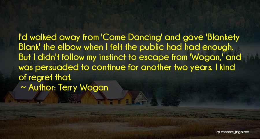 Terry Wogan Quotes: I'd Walked Away From 'come Dancing' And Gave 'blankety Blank' The Elbow When I Felt The Public Had Had Enough.