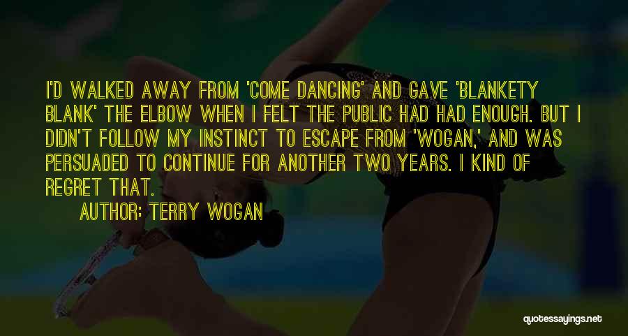 Terry Wogan Quotes: I'd Walked Away From 'come Dancing' And Gave 'blankety Blank' The Elbow When I Felt The Public Had Had Enough.