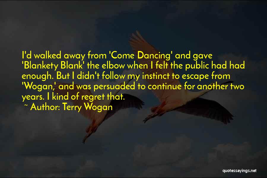 Terry Wogan Quotes: I'd Walked Away From 'come Dancing' And Gave 'blankety Blank' The Elbow When I Felt The Public Had Had Enough.