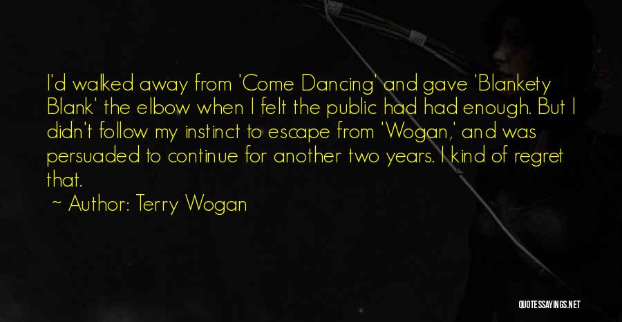 Terry Wogan Quotes: I'd Walked Away From 'come Dancing' And Gave 'blankety Blank' The Elbow When I Felt The Public Had Had Enough.