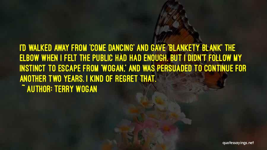 Terry Wogan Quotes: I'd Walked Away From 'come Dancing' And Gave 'blankety Blank' The Elbow When I Felt The Public Had Had Enough.