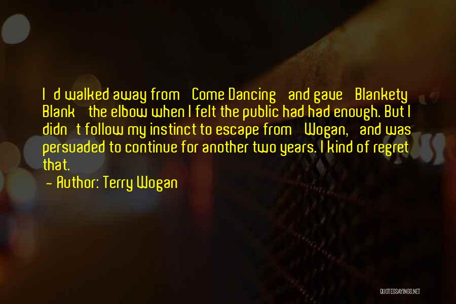 Terry Wogan Quotes: I'd Walked Away From 'come Dancing' And Gave 'blankety Blank' The Elbow When I Felt The Public Had Had Enough.