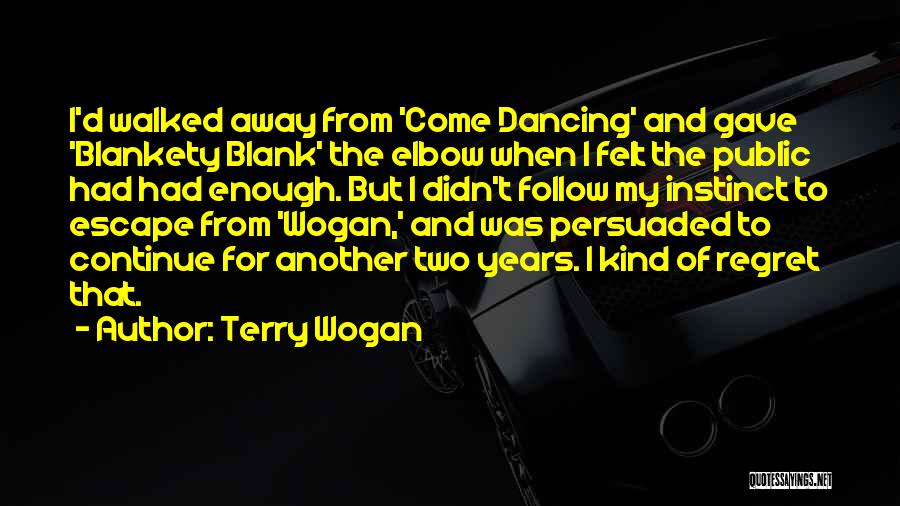 Terry Wogan Quotes: I'd Walked Away From 'come Dancing' And Gave 'blankety Blank' The Elbow When I Felt The Public Had Had Enough.
