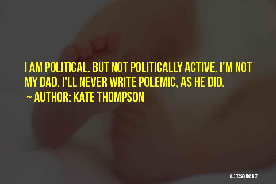 Kate Thompson Quotes: I Am Political. But Not Politically Active. I'm Not My Dad. I'll Never Write Polemic, As He Did.