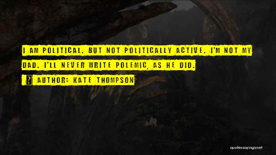 Kate Thompson Quotes: I Am Political. But Not Politically Active. I'm Not My Dad. I'll Never Write Polemic, As He Did.