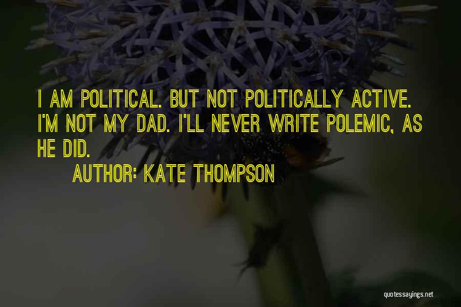Kate Thompson Quotes: I Am Political. But Not Politically Active. I'm Not My Dad. I'll Never Write Polemic, As He Did.